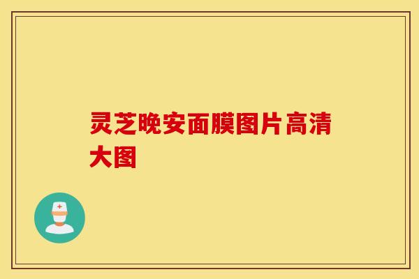 灵芝晚安面膜图片高清大图
