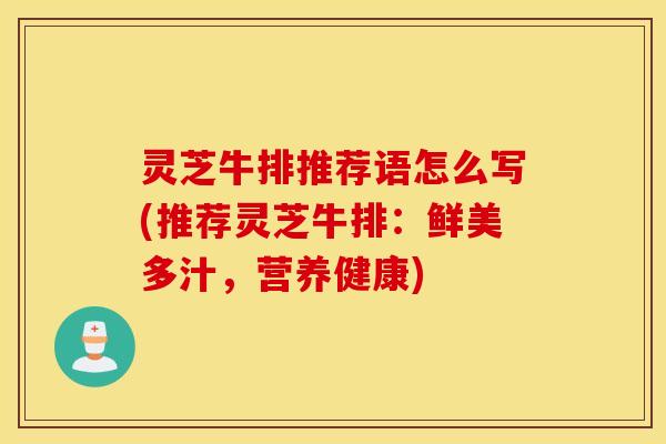 灵芝牛排推荐语怎么写(推荐灵芝牛排：鲜美多汁，营养健康)