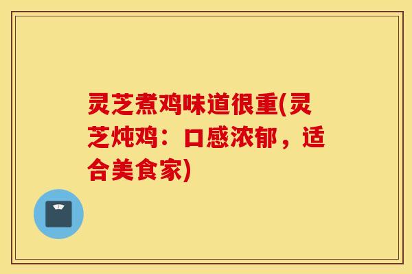 灵芝煮鸡味道很重(灵芝炖鸡：口感浓郁	，适合美食家)