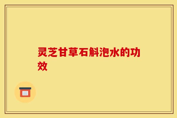 灵芝甘草石斛泡水的功效