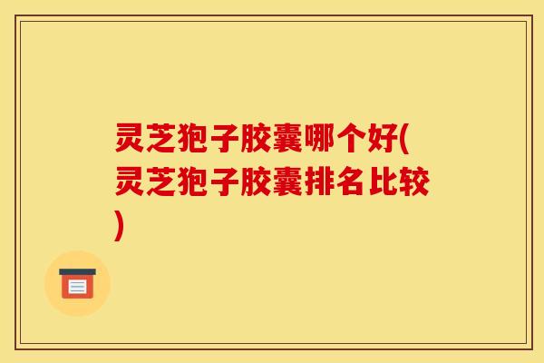 灵芝狍子胶囊哪个好(灵芝狍子胶囊排名比较)