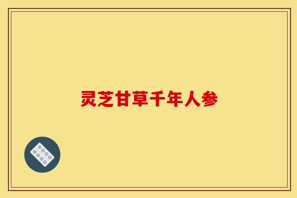 灵芝甘草千年人参