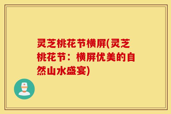 灵芝桃花节横屏(灵芝桃花节：横屏优美的自然山水盛宴)