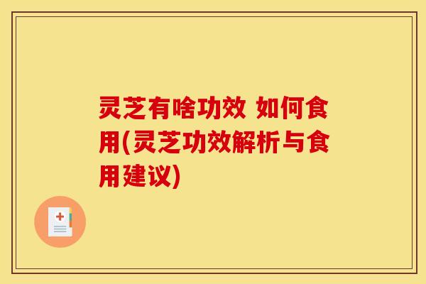 灵芝有啥功效 如何食用(灵芝功效解析与食用建议)