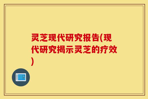 灵芝现代研究报告(现代研究揭示灵芝的疗效)