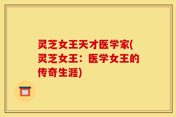 灵芝女王天才医学家(灵芝女王：医学女王的传奇生涯)