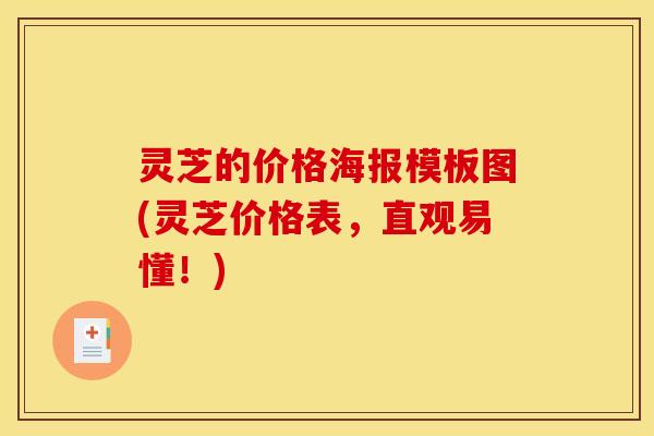 灵芝的价格海报模板图(灵芝价格表，直观易懂！)