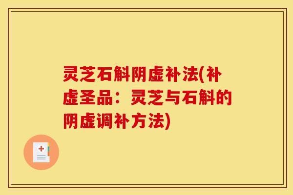 灵芝石斛阴虚补法(补虚圣品：灵芝与石斛的阴虚调补方法)