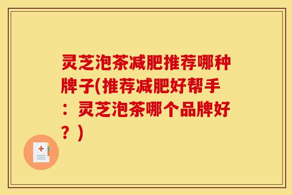 灵芝泡茶减肥推荐哪种牌子(推荐减肥好帮手：灵芝泡茶哪个品牌好？)