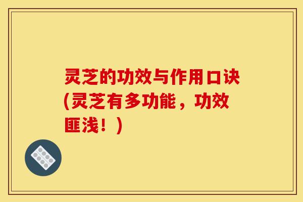 灵芝的功效与作用口诀(灵芝有多功能，功效匪浅！)