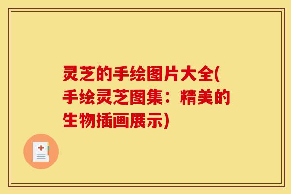 灵芝的手绘图片大全(手绘灵芝图集：精美的生物插画展示)