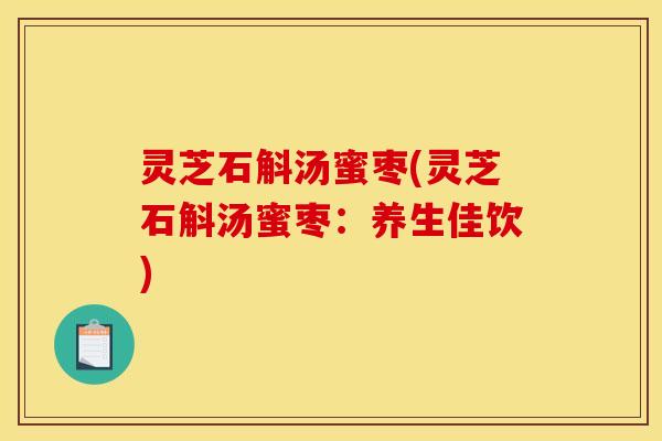灵芝石斛汤蜜枣(灵芝石斛汤蜜枣：养生佳饮)