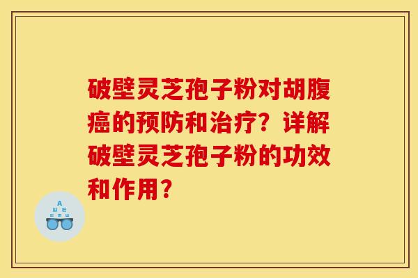 破壁灵芝孢子粉对胡腹癌的预防和治疗？详解破壁灵芝孢子粉的功效和作用？