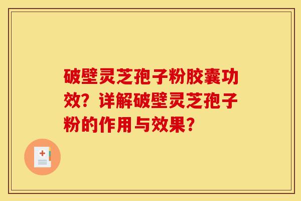 破壁灵芝孢子粉胶囊功效？详解破壁灵芝孢子粉的作用与效果？