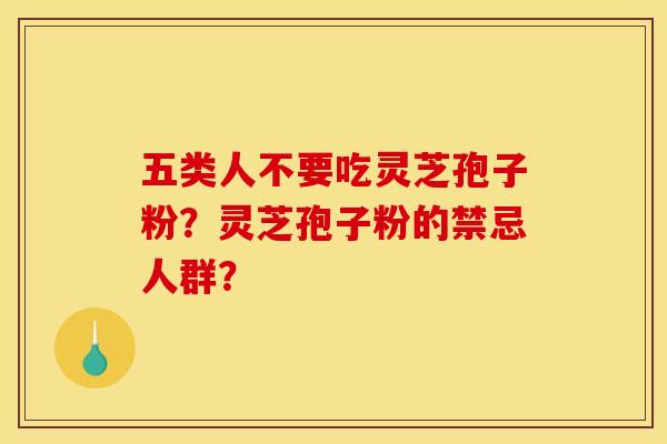 五类人不要吃灵芝孢子粉?灵芝孢子粉的禁忌人群? 五类人不要吃灵芝孢子粉?灵芝孢子粉的禁忌人群?
