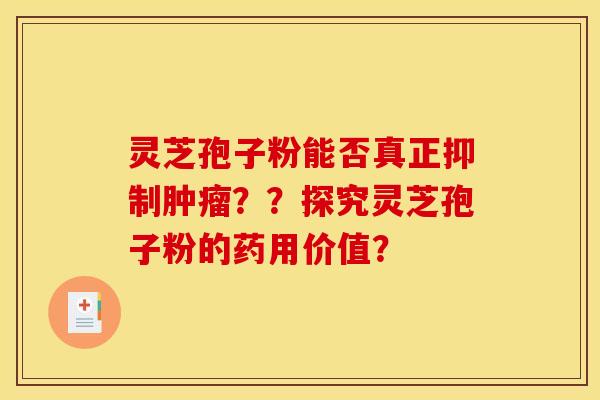 灵芝孢子粉能否真正抑制肿瘤？？探究灵芝孢子粉的药用价值？