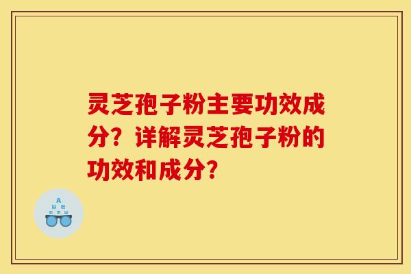 灵芝孢子粉主要功效成分？详解灵芝孢子粉的功效和成分？