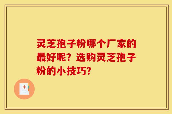 灵芝孢子粉哪个厂家的最好呢？选购灵芝孢子粉的小技巧？