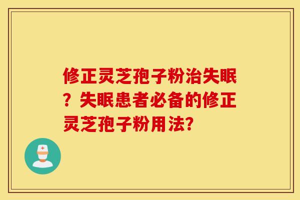 修正灵芝孢子粉治失眠?失眠患者必备的修正灵芝孢子粉用法? 修正灵芝孢子粉治失眠?失眠患者必备的修正灵芝孢子粉用法?