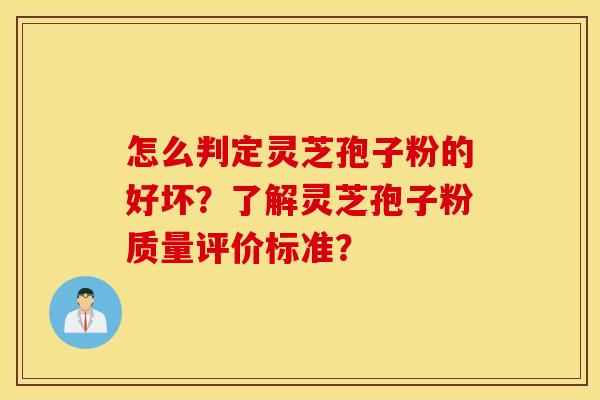 怎么判定灵芝孢子粉的好坏？了解灵芝孢子粉质量评价标准？