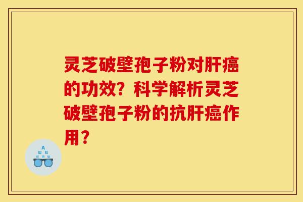 灵芝破壁孢子粉对肝癌的功效？科学解析灵芝破壁孢子粉的抗肝癌作用？