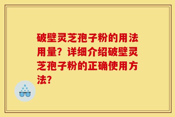 破壁灵芝孢子粉的用法用量？详细介绍破壁灵芝孢子粉的正确使用方法？
