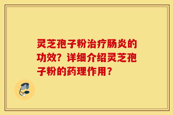 灵芝孢子粉治疗肠炎的功效？详细介绍灵芝孢子粉的药理作用？