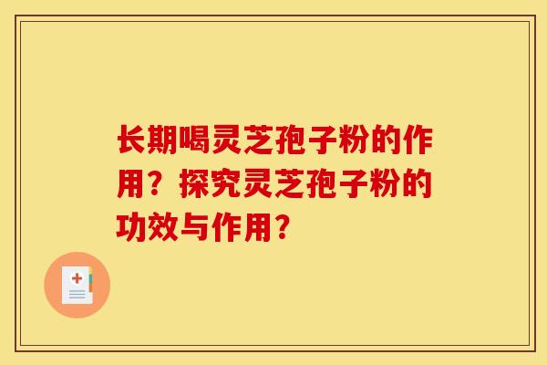 长期喝灵芝孢子粉的作用？探究灵芝孢子粉的功效与作用？