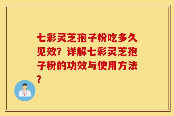 七彩灵芝孢子粉吃多久见效？详解七彩灵芝孢子粉的功效与使用方法？