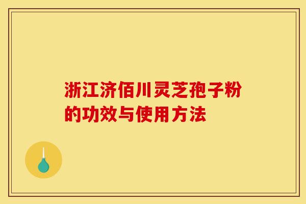 浙江济佰川灵芝孢子粉的功效与使用方法