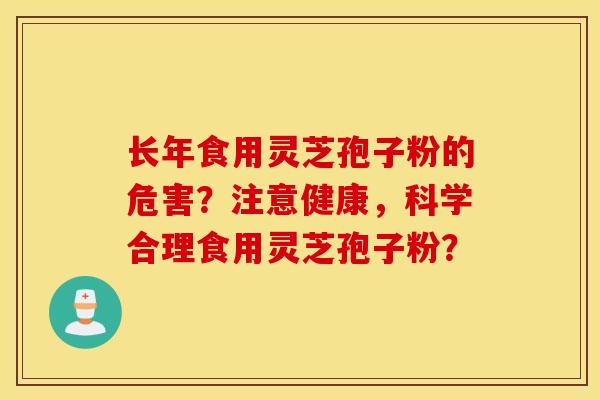 长年食用灵芝孢子粉的危害？注意健康，科学合理食用灵芝孢子粉？
