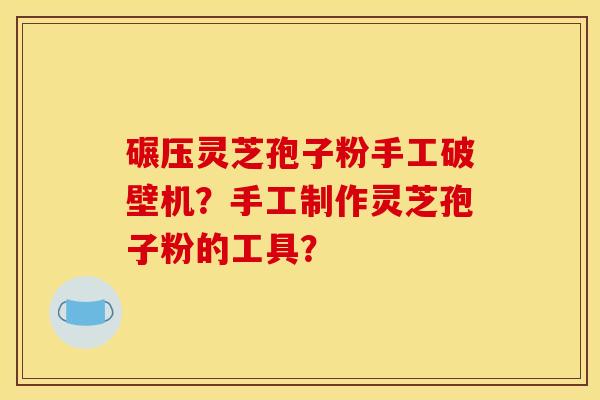 碾压灵芝孢子粉手工破壁机？手工制作灵芝孢子粉的工具？