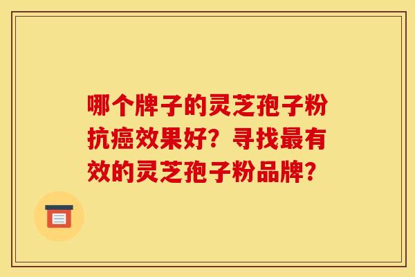 哪个牌子的灵芝孢子粉抗效果好？寻找有效的灵芝孢子粉品牌？
