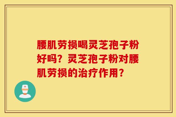 腰肌劳损喝灵芝孢子粉好吗？灵芝孢子粉对腰肌劳损的治疗作用？