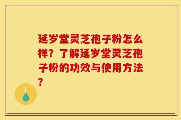 延岁堂灵芝孢子粉怎么样？了解延岁堂灵芝孢子粉的功效与使用方法？
