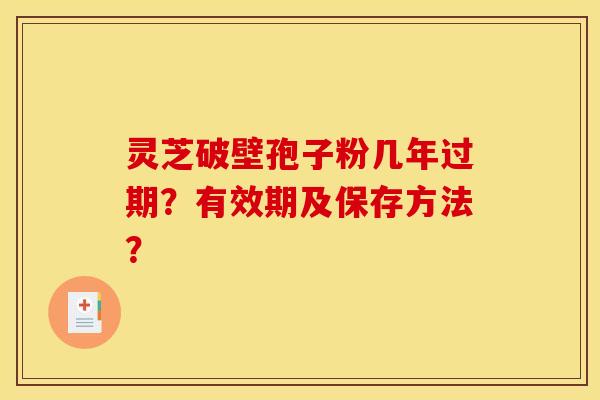 灵芝破壁孢子粉几年过期？有效期及保存方法？