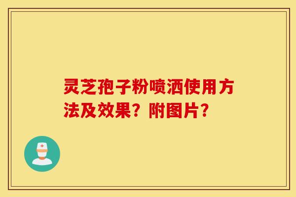 灵芝孢子粉喷洒使用方法及效果？附图片？