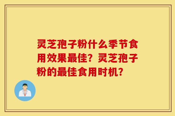 灵芝孢子粉什么季节食用效果最佳？灵芝孢子粉的最佳食用时机？