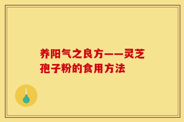 养阳气之良方——灵芝孢子粉的食用方法