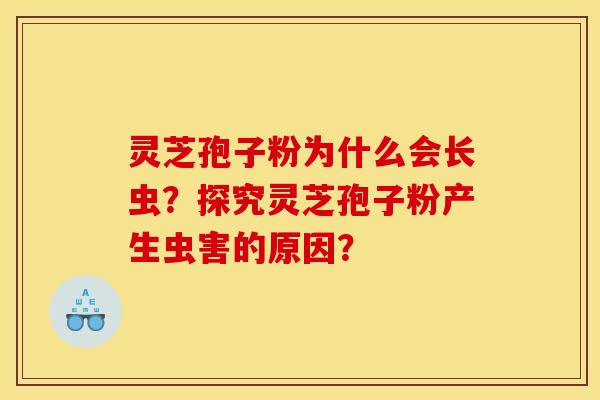 灵芝孢子粉为什么会长虫？探究灵芝孢子粉产生虫害的原因？