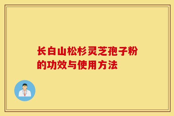 长白山松杉灵芝孢子粉的功效与使用方法