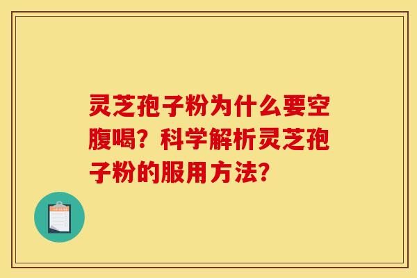 灵芝孢子粉为什么要空腹喝？科学解析灵芝孢子粉的服用方法？