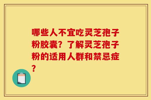 哪些人不宜吃灵芝孢子粉胶囊？了解灵芝孢子粉的适用人群和禁忌症？