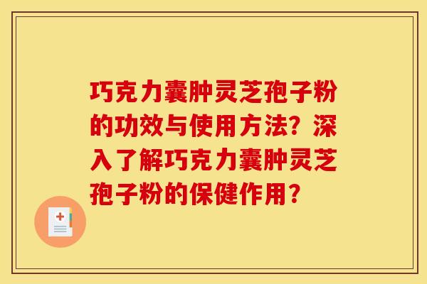 巧克力囊肿灵芝孢子粉的功效与使用方法？深入了解巧克力囊肿灵芝孢子粉的保健作用？