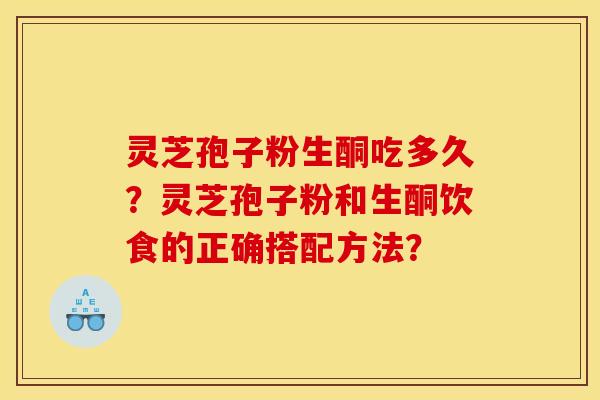 灵芝孢子粉生酮吃多久？灵芝孢子粉和生酮饮食的正确搭配方法？
