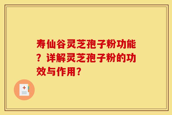 寿仙谷灵芝孢子粉功能？详解灵芝孢子粉的功效与作用？