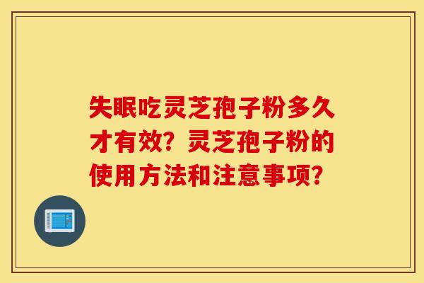 失眠吃灵芝孢子粉多久才有效？灵芝孢子粉的使用方法和注意事项？