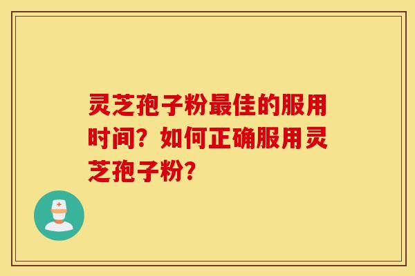 灵芝孢子粉最佳的服用时间？如何正确服用灵芝孢子粉？