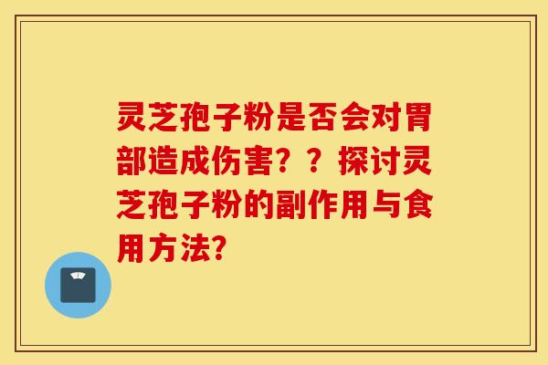 灵芝孢子粉是否会对胃部造成伤害??探讨灵芝孢子粉的副作用与食用方法? 灵芝孢子粉是否会对胃部造成伤害??探讨灵芝孢子粉的副作用与食用方法?