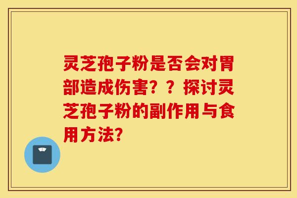 灵芝孢子粉是否会对胃部造成伤害？？探讨灵芝孢子粉的副作用与食用方法？